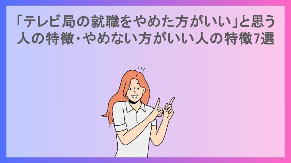 「テレビ局の就職をやめた方がいい」と思う人の特徴・やめない方がいい人の特徴7選